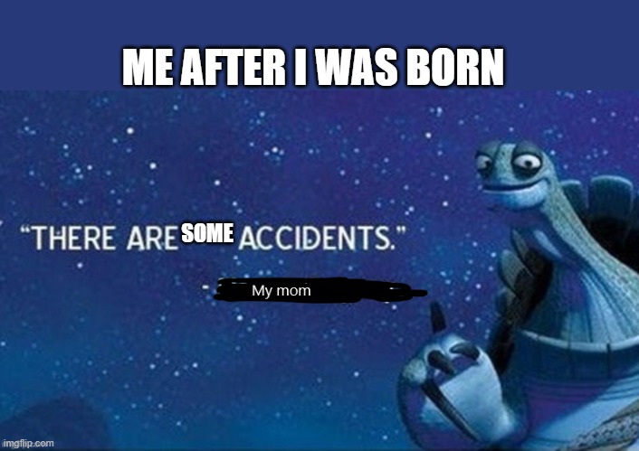 Many accidents were born that day | ME AFTER I WAS BORN; SOME | image tagged in master oogway | made w/ Imgflip meme maker