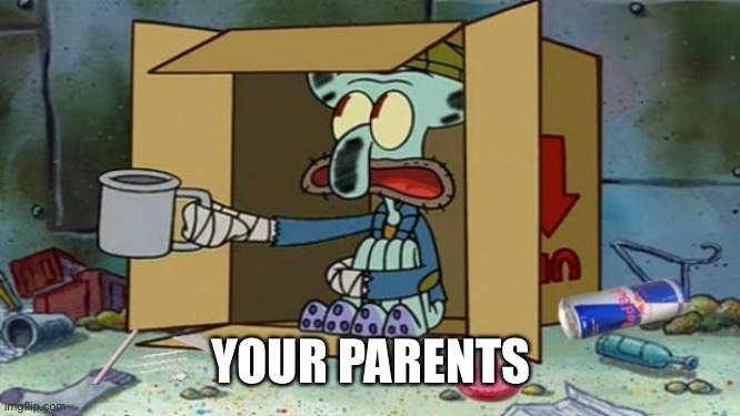 Poor parents | YOUR PARENTS | image tagged in squidward poor | made w/ Imgflip meme maker