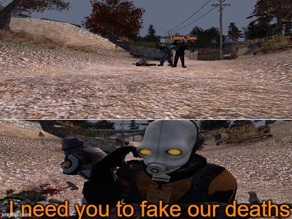 AJC's memes with absolutely zero context #1 | Listen, Sev. I need you to fake our deaths | image tagged in no context,gmod,garry's mod,half life,memes | made w/ Imgflip meme maker
