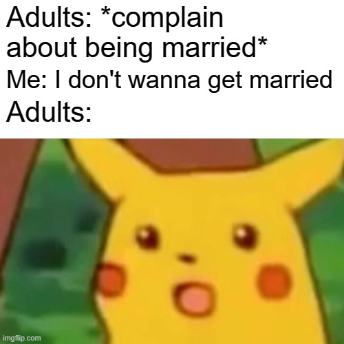Surprised Pikachu Meme | Adults: *complain about being married*; Me: I don't wanna get married; Adults: | image tagged in memes,surprised pikachu,parents,funny,marriage | made w/ Imgflip meme maker