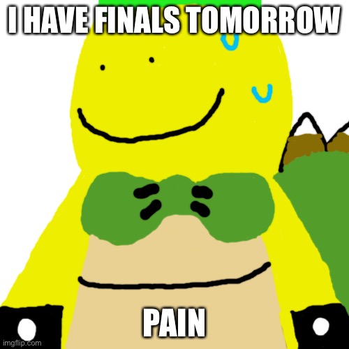 Blank Transparent Square | I HAVE FINALS TOMORROW; PAIN | image tagged in memes,blank transparent square | made w/ Imgflip meme maker