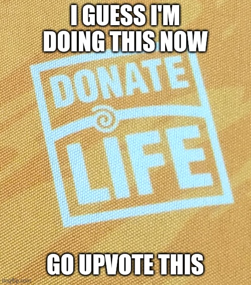 Donate life | I GUESS I'M DOING THIS NOW; GO UPVOTE THIS | image tagged in donate life | made w/ Imgflip meme maker