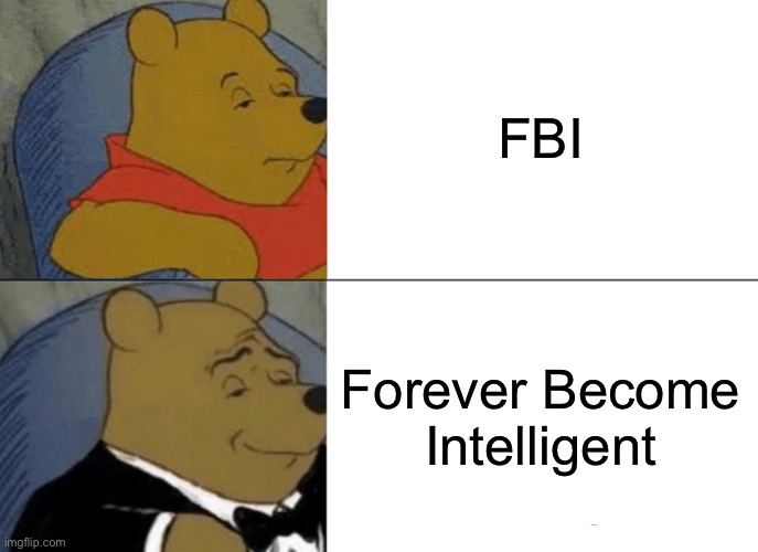 Yea | FBI; Forever Become Intelligent | image tagged in memes,tuxedo winnie the pooh,why is the fbi here | made w/ Imgflip meme maker