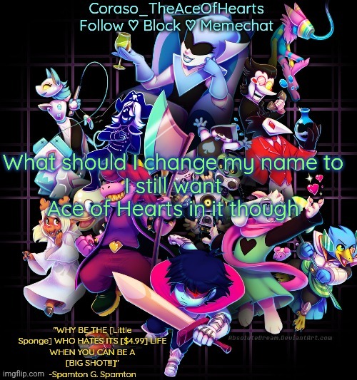 What should I change my name to
I still want Ace of Hearts in it though | image tagged in corasos chapter 2 template or something | made w/ Imgflip meme maker