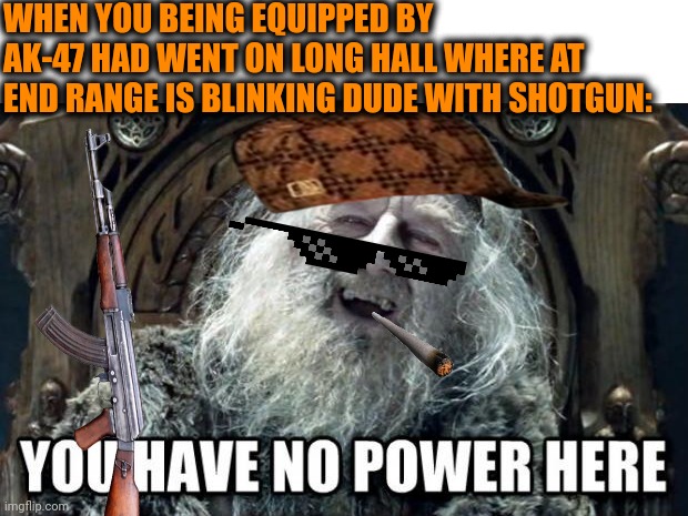 -Where any bullet? | WHEN YOU BEING EQUIPPED BY AK-47 HAD WENT ON LONG HALL WHERE AT END RANGE IS BLINKING DUDE WITH SHOTGUN: | image tagged in you have no power here,ak47,counter strike,guy walking with shotguns movie,simpsons so far,neo dodging a bullet matrix | made w/ Imgflip meme maker