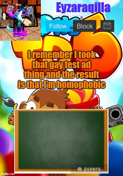Eyzaraqilla's template | I remember I took that gay test ad thing and the result is that I'm homophobic | image tagged in eyzaraqilla's template | made w/ Imgflip meme maker