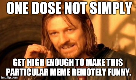 One Does Not Simply Meme | ONE DOSE NOT SIMPLY GET HIGH ENOUGH TO MAKE THIS PARTICULAR MEME REMOTELY FUNNY. | image tagged in memes,one does not simply | made w/ Imgflip meme maker