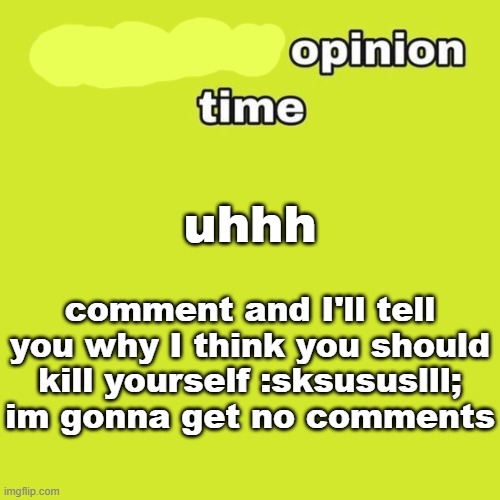 Basically what I dislike about you | uhhh; comment and I'll tell you why I think you should kill yourself :sksususlll; im gonna get no comments | image tagged in unpopular opinion | made w/ Imgflip meme maker