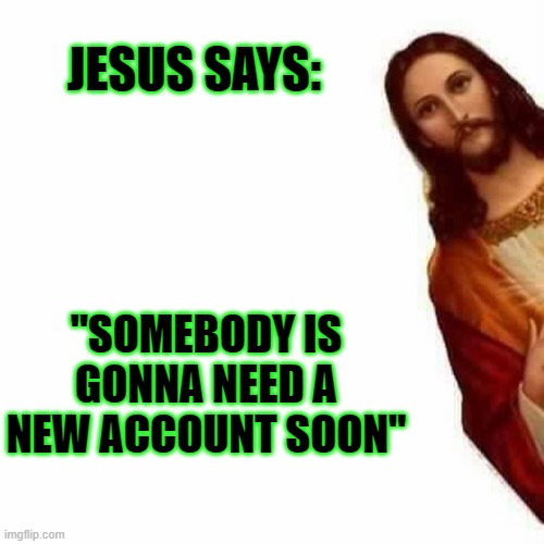 Jesus Peeks | JESUS SAYS:; "SOMEBODY IS GONNA NEED A NEW ACCOUNT SOON" | image tagged in jesus peeks | made w/ Imgflip meme maker