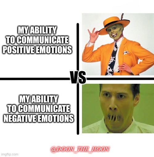Communicating emotions |  MY ABILITY TO COMMUNICATE POSITIVE EMOTIONS; VS; MY ABILITY TO COMMUNICATE NEGATIVE EMOTIONS; @DOON_THE_HOON | image tagged in memes,blank starter pack,adhd,communication,cool hand luke - failure to communicate,the mask | made w/ Imgflip meme maker