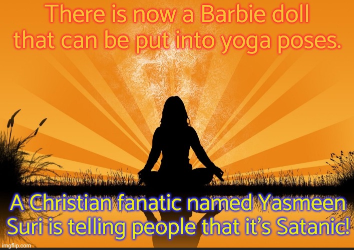 Making Christianity look stupid & Satanism look good. | There is now a Barbie doll that can be put into yoga poses. A Christian fanatic named Yasmeen Suri is telling people that it's Satanic! | image tagged in yoga,hinduism,satanists,religious freedom,bigotry,excercise | made w/ Imgflip meme maker