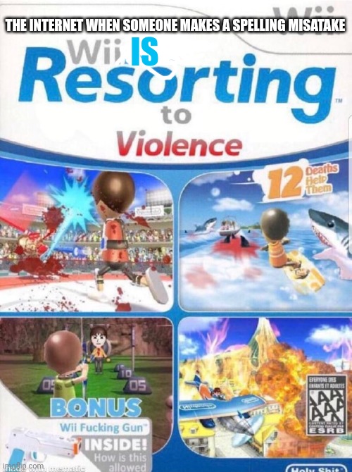 Wii are resorting to violence (better quality) | THE INTERNET WHEN SOMEONE MAKES A SPELLING MISATAKE; IS | image tagged in wii are resorting to violence better quality | made w/ Imgflip meme maker