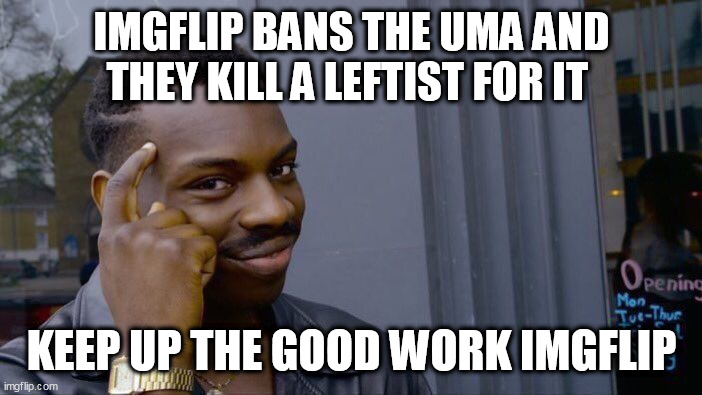 Roll Safe Think About It Meme | IMGFLIP BANS THE UMA AND THEY KILL A LEFTIST FOR IT; KEEP UP THE GOOD WORK IMGFLIP | image tagged in memes,roll safe think about it | made w/ Imgflip meme maker
