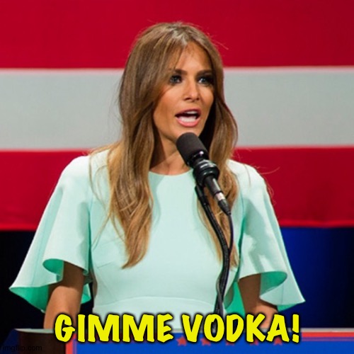 Melania Trump | GIMME VODKA! | image tagged in melania trump | made w/ Imgflip meme maker