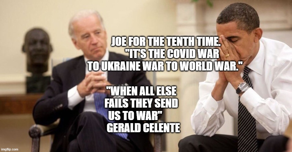 Joe Biden Obama Facepalm | JOE FOR THE TENTH TIME.       "IT'S THE COVID WAR TO UKRAINE WAR TO WORLD WAR."; "WHEN ALL ELSE FAILS THEY SEND US TO WAR"           GERALD CELENTE | image tagged in joe biden obama facepalm | made w/ Imgflip meme maker