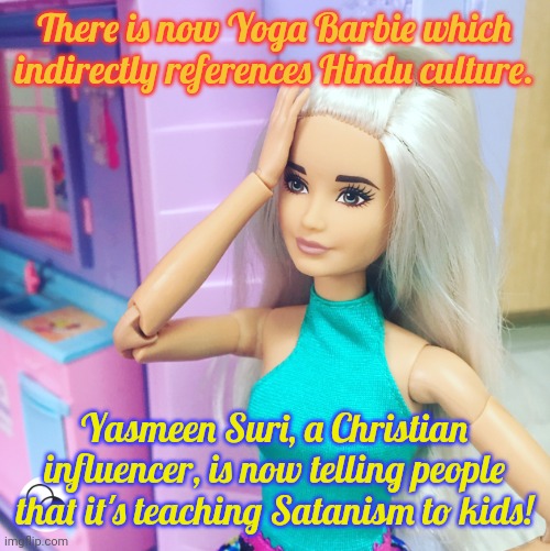 I'd trust a Satanist before someone like her. | There is now Yoga Barbie which indirectly references Hindu culture. Yasmeen Suri, a Christian influencer, is now telling people that it's teaching Satanism to kids! | image tagged in barbie doll,religious freedom,bigotry,culture,excercise | made w/ Imgflip meme maker