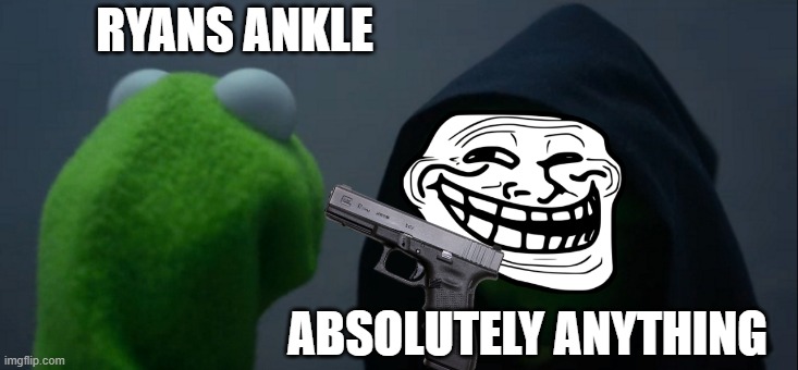 Evil Kermit Meme | RYANS ANKLE; ABSOLUTELY ANYTHING | image tagged in memes,evil kermit | made w/ Imgflip meme maker