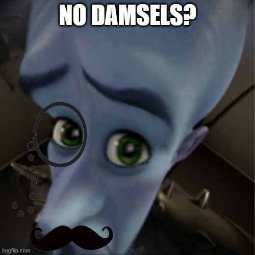 Megamind peeking | NO DAMSELS? | image tagged in megamind peeking | made w/ Imgflip meme maker