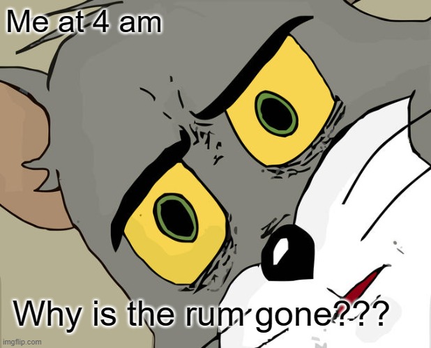 Unsettled Tom Meme | Me at 4 am; Why is the rum gone??? | image tagged in memes,unsettled tom | made w/ Imgflip meme maker