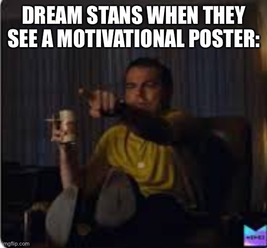 ????? ??? |  DREAM STANS WHEN THEY SEE A MOTIVATIONAL POSTER: | image tagged in guy pointing at tv | made w/ Imgflip meme maker