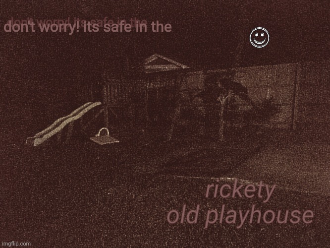 hrheheheh i made this with my own image and im p r o u d | don't worry! its safe in the; ☺; ☺; don't worry! its safe in the; rickety old playhouse | made w/ Imgflip meme maker