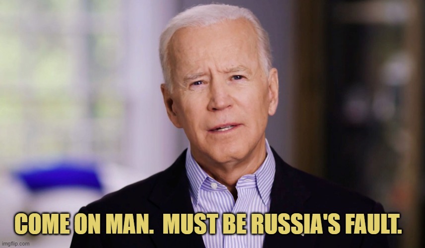 Joe Biden 2020 | COME ON MAN.  MUST BE RUSSIA'S FAULT. | image tagged in joe biden 2020 | made w/ Imgflip meme maker