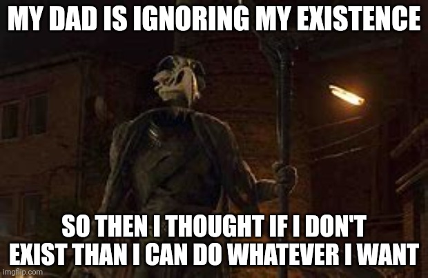 Khonshu | MY DAD IS IGNORING MY EXISTENCE; SO THEN I THOUGHT IF I DON'T EXIST THAN I CAN DO WHATEVER I WANT | image tagged in khonshu | made w/ Imgflip meme maker