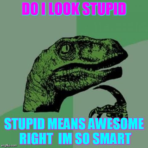 Philosoraptor Meme | DO I LOOK STUPID STUPID MEANS AWESOME RIGHT  IM SO SMART | image tagged in memes,philosoraptor | made w/ Imgflip meme maker