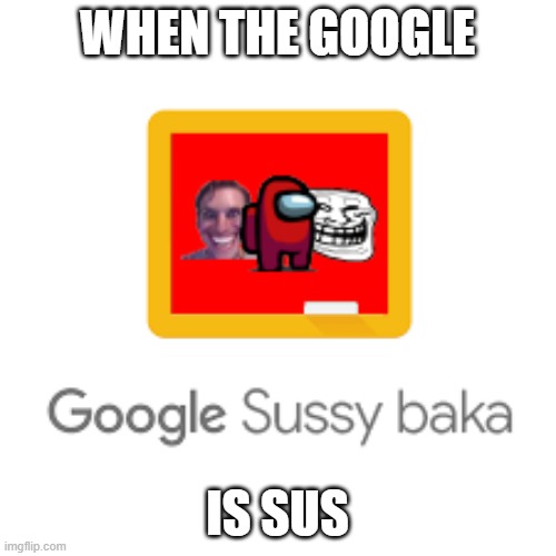 WHEN THE GOOGLE IS SUS | made w/ Imgflip meme maker