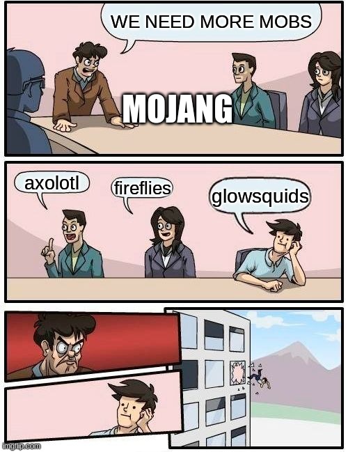 Boardroom Meeting Suggestion Meme | WE NEED MORE MOBS; MOJANG; axolotl; fireflies; glowsquids | image tagged in memes,boardroom meeting suggestion | made w/ Imgflip meme maker