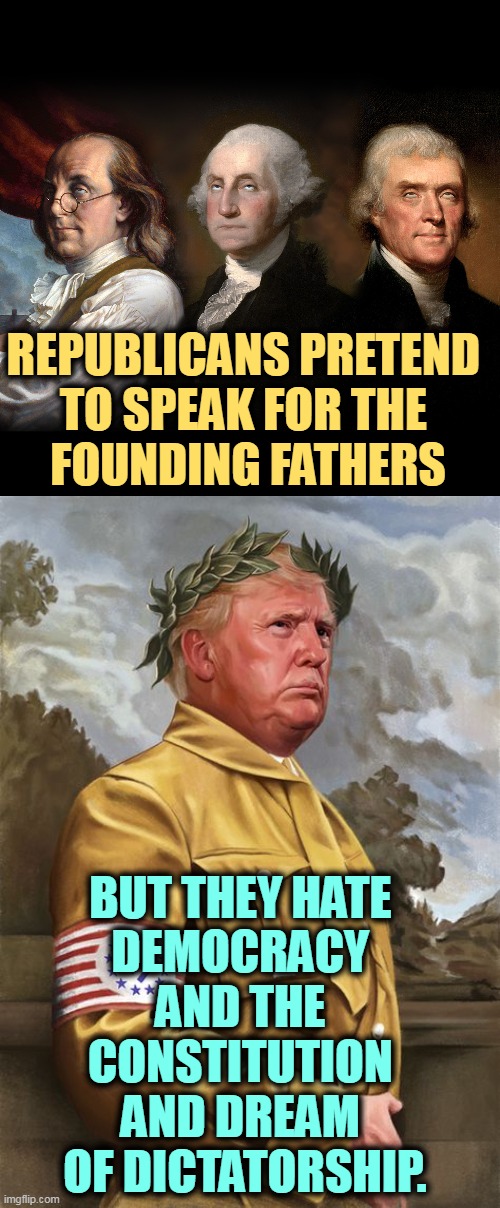 REPUBLICANS PRETEND 
TO SPEAK FOR THE 
FOUNDING FATHERS; BUT THEY HATE 
DEMOCRACY 
AND THE 
CONSTITUTION 

AND DREAM 
OF DICTATORSHIP. | image tagged in founding fathers eye roll,trump nazi dictator end democracy,republicans,hypocrisy,hate,constitution | made w/ Imgflip meme maker