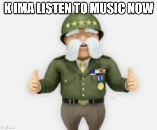 K IMA LISTEN TO MUSIC NOW | made w/ Imgflip meme maker