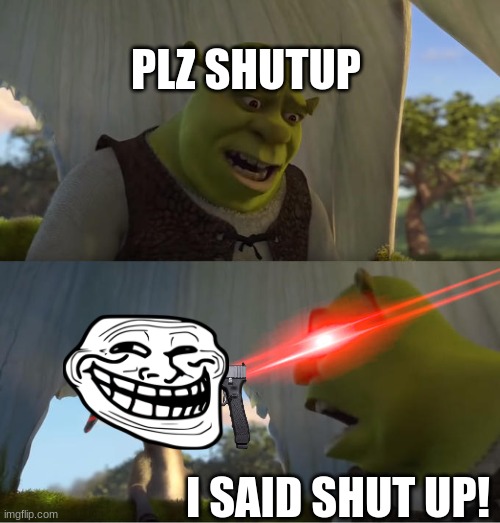 Shrek For Five Minutes | PLZ SHUTUP; I SAID SHUT UP! | image tagged in shrek for five minutes | made w/ Imgflip meme maker