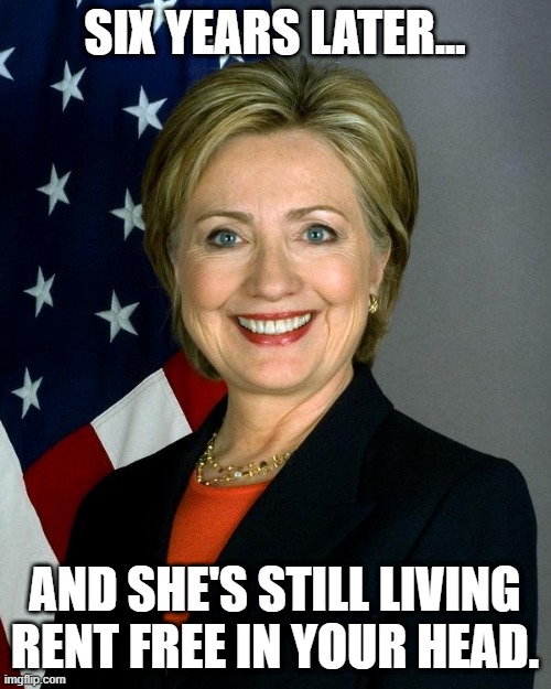 Hillary Clinton Meme | SIX YEARS LATER... AND SHE'S STILL LIVING RENT FREE IN YOUR HEAD. | image tagged in memes,hillary clinton | made w/ Imgflip meme maker