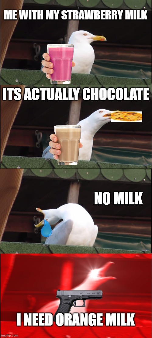 the story off milk | ME WITH MY STRAWBERRY MILK; ITS ACTUALLY CHOCOLATE; NO MILK; I NEED ORANGE MILK | image tagged in memes,inhaling seagull,funny memes | made w/ Imgflip meme maker