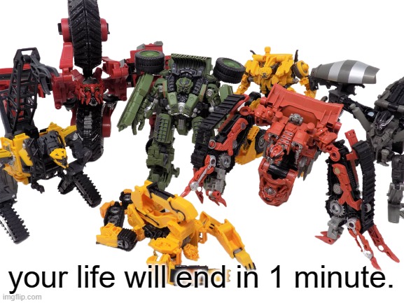 Your Constructicon life will end in 1 minute | your life will end in 1 minute. | image tagged in your constructicon life will end in 1 minute | made w/ Imgflip meme maker