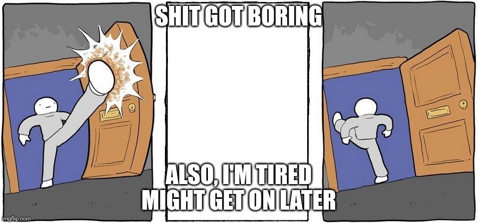 Gn chat | SHIT GOT BORING; ALSO, I'M TIRED
MIGHT GET ON LATER | image tagged in nope i'm out | made w/ Imgflip meme maker