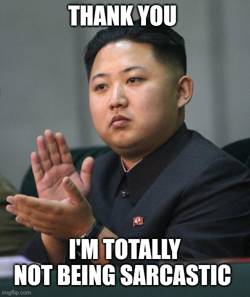 Kim Jong Un | THANK YOU I'M TOTALLY NOT BEING SARCASTIC | image tagged in kim jong un | made w/ Imgflip meme maker
