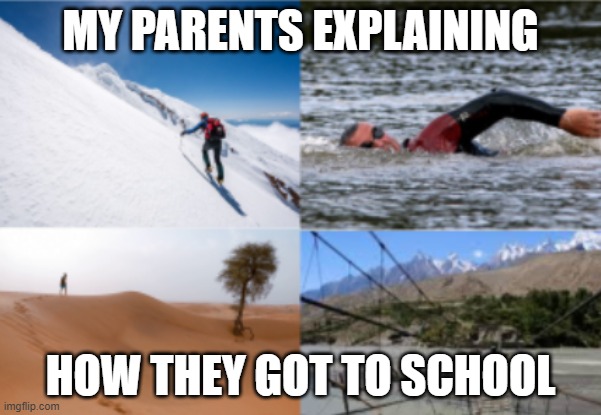 Back in my day... | MY PARENTS EXPLAINING; HOW THEY GOT TO SCHOOL | image tagged in memes | made w/ Imgflip meme maker