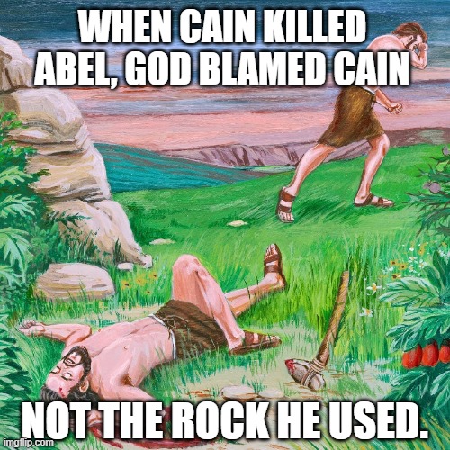 Liberals for rock control | WHEN CAIN KILLED ABEL, GOD BLAMED CAIN; NOT THE ROCK HE USED. | image tagged in cain and able | made w/ Imgflip meme maker