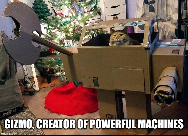 He's the one who built robo cat | GIZMO, CREATOR OF POWERFUL MACHINES | image tagged in cats,robots | made w/ Imgflip meme maker