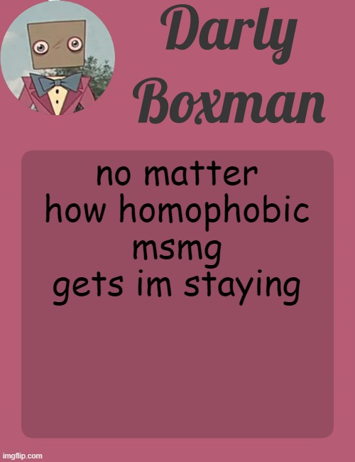 Darly Boxman temp | no matter how homophobic msmg gets im staying | image tagged in darly boxman temp | made w/ Imgflip meme maker