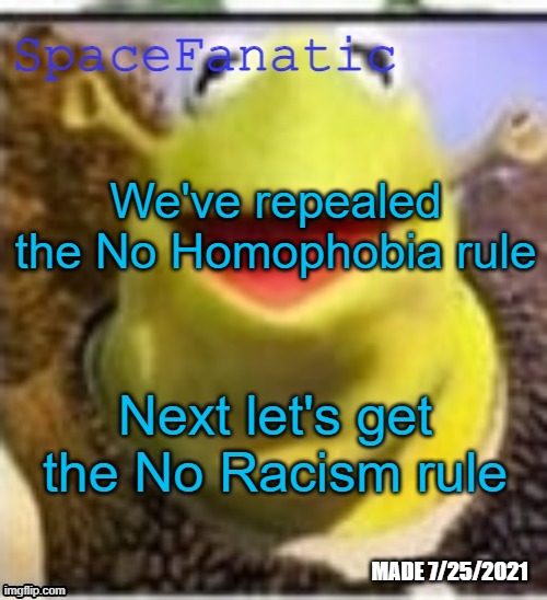 /j | We've repealed the No Homophobia rule; Next let's get the No Racism rule | image tagged in spacefanatic announcement temp | made w/ Imgflip meme maker