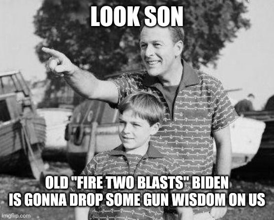 9mm might as well be a nuke | LOOK SON; OLD "FIRE TWO BLASTS" BIDEN IS GONNA DROP SOME GUN WISDOM ON US | image tagged in memes,look son | made w/ Imgflip meme maker