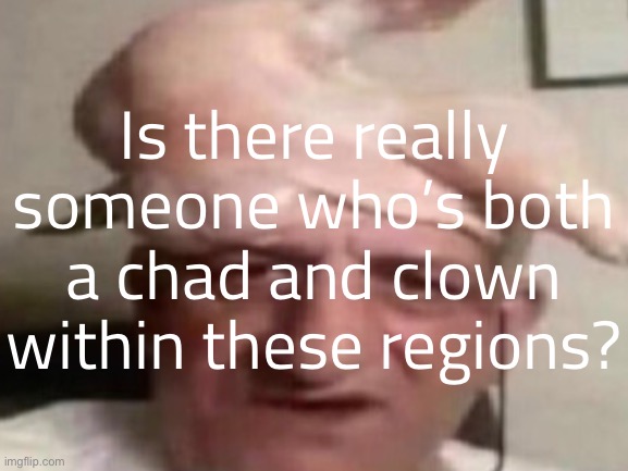 Is there really someone who’s both a chad and clown within these regions? | made w/ Imgflip meme maker