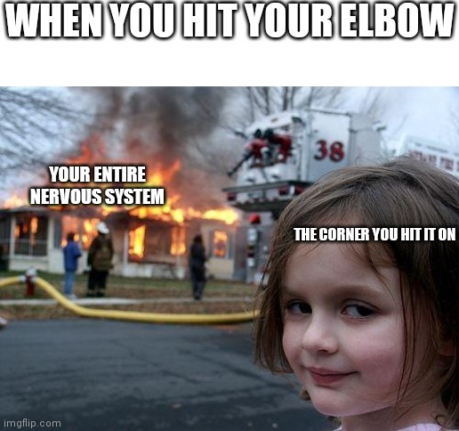 Disaster Girl | WHEN YOU HIT YOUR ELBOW; YOUR ENTIRE NERVOUS SYSTEM; THE CORNER YOU HIT IT ON | image tagged in memes,disaster girl | made w/ Imgflip meme maker