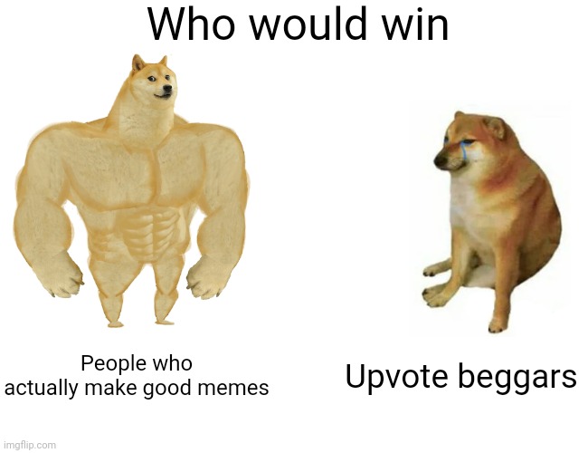 In my stream I have a rule against upvote begging | Who would win; People who actually make good memes; Upvote beggars | image tagged in memes,buff doge vs cheems | made w/ Imgflip meme maker