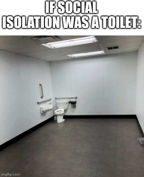 *cries in flushing toilet language* | IF SOCIAL ISOLATION WAS A TOILET: | image tagged in isolation,self isolation,toilet,sadness | made w/ Imgflip meme maker