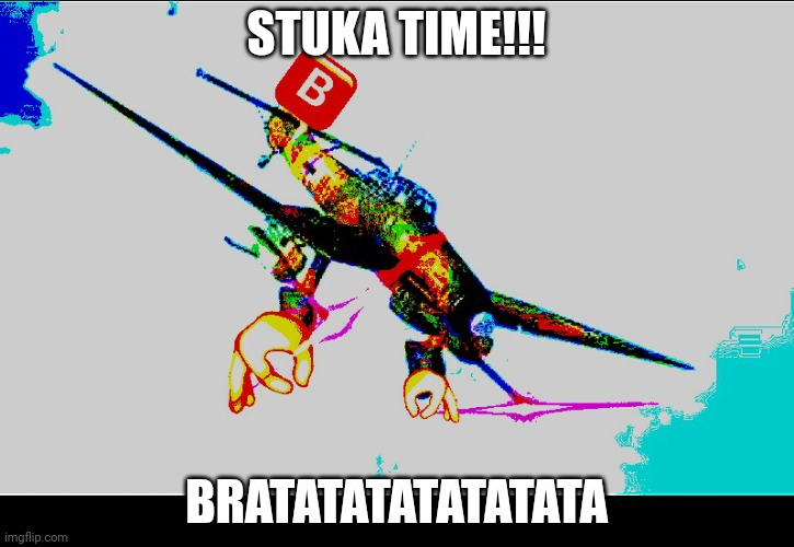 stuka angry | STUKA TIME!!! BRATATATATATATATA | image tagged in stuka angry | made w/ Imgflip meme maker