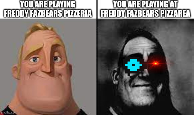 Normal and dark mr.incredibles | YOU ARE PLAYING FREDDY FAZBEARS PIZZERIA; YOU ARE PLAYING AT FREDDY FAZBEARS PIZZAREA | image tagged in normal and dark mr incredibles | made w/ Imgflip meme maker